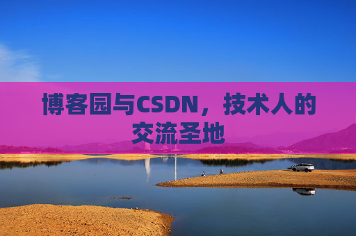 博客园与CSDN,技术人的交流圣地